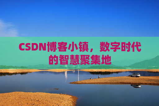 CSDN博客小镇，数字时代的智慧聚集地
