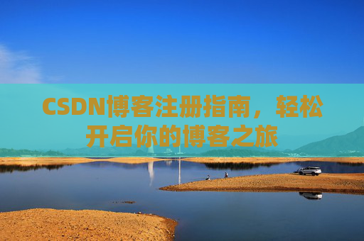 CSDN博客注册指南，轻松开启你的博客之旅